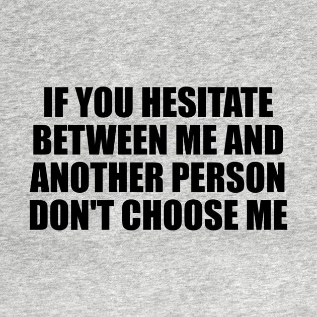 If you hesitate between me and another person don't choose me by BL4CK&WH1TE 